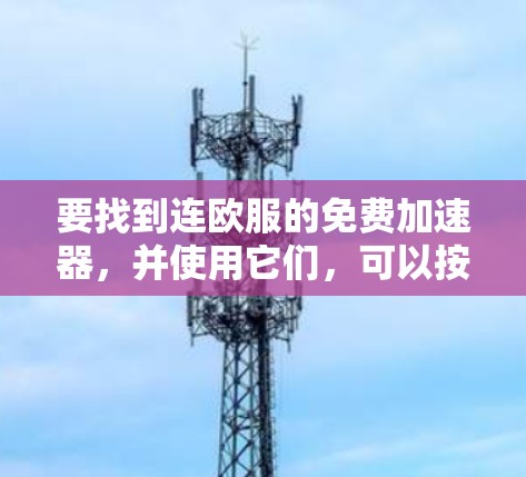 要找到连欧服的免费加速器，并使用它们，可以按照以下步骤进行