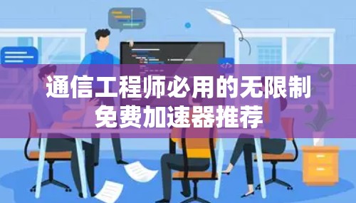 通信工程师必用的无限制免费加速器推荐