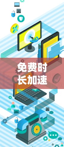 免费时长加速器梯子，提升流量效率的终极指南