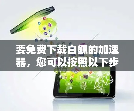 要免费下载白鲸的加速器，您可以按照以下步骤操作