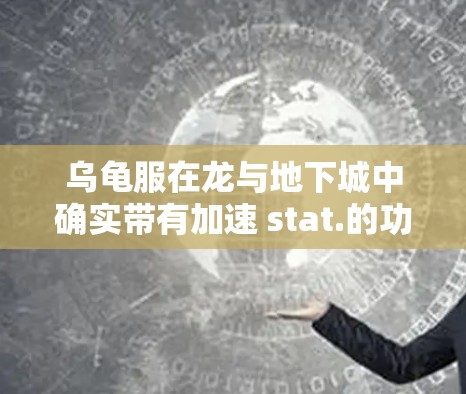 乌龟服在龙与地下城中确实带有加速 stat.的功能，帮助你在战斗中更快移动。这个加速器是免费的，并且可以在特定的战斗或场景中使用。以下是对这个功能的详细介绍