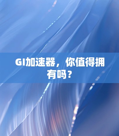 GI加速器，你值得拥有吗？