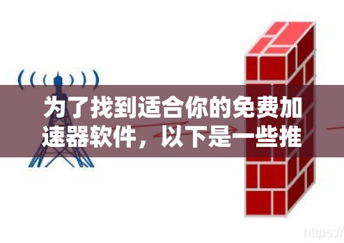 为了找到适合你的免费加速器软件，以下是一些推荐和分析