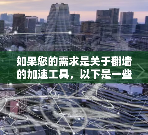 如果您的需求是关于<strong>翻墙</strong>的加速工具，以下是一些可能的解决方案和工具推荐