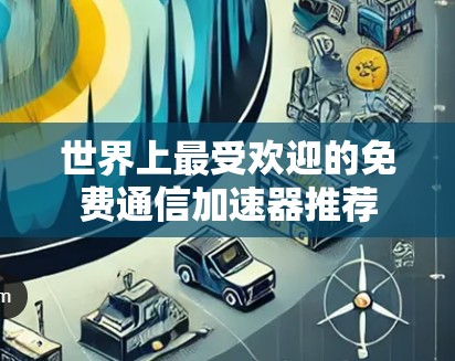 世界上最受欢迎的免费通信加速器推荐