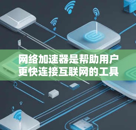 网络加速器是帮助用户更快连接互联网的工具，通常分为免费版和付费版。以下是基于免费和付费区别的详细分析
