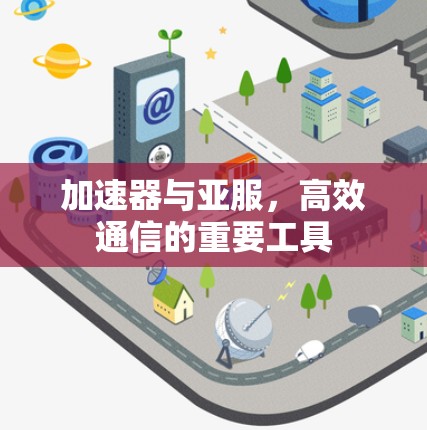 加速器与亚服，高效通信的重要工具