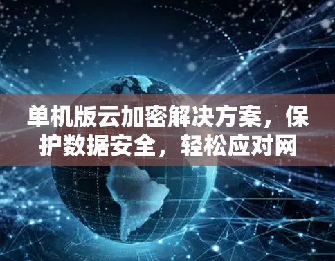 单机版云加密解决方案,保护数据安全,轻松应对网络攻击 单机版云加密解决方案,保护数据安全,轻松应对网络攻击