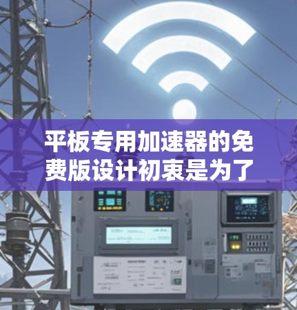 平板专用加速器的免费版设计初衷是为了满足特定用户需求，提供基础功能的同时，可能包含一些高级功能或优化。以下是其设计和功能的详细分析