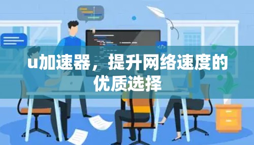u加速器，提升网络速度的优质选择