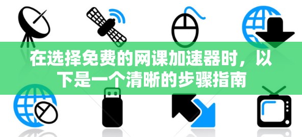 在选择免费的网课加速器时，以下是一个清晰的步骤指南