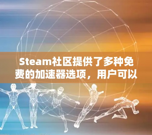 Steam社区提供了多种免费的加速器选项，用户可以通过以下途径获取
