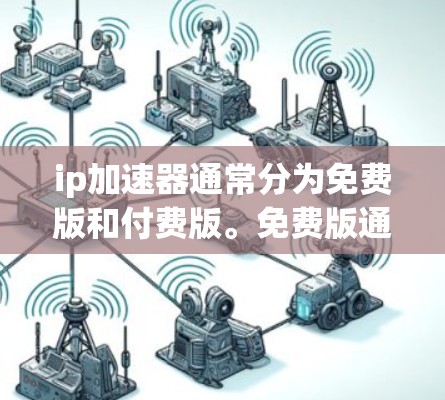 ip加速器通常分为免费版和付费版。免费版通常功能有限，无法实现大量功能，如自动调整流量、多设备支持等。而付费版则功能强大，提供全面的工具，如多设备加速、自动流量调整、在线客服等