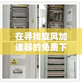 在寻找旋风加速器的免费下载应用时，以下是一些可靠且功能全面的推荐，适合提升网站和应用的加载速度