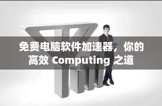 免费电脑软件加速器,你的高效 Computing 之道 免费电脑软件加速器,你的高效 Computing 之道