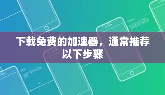 下载免费的加速器，通常推荐以下步骤