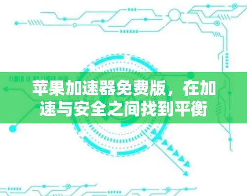 苹果加速器免费版,在加速与安全之间找到平衡 苹果加速器免费版,在加速与安全之间找到平衡
