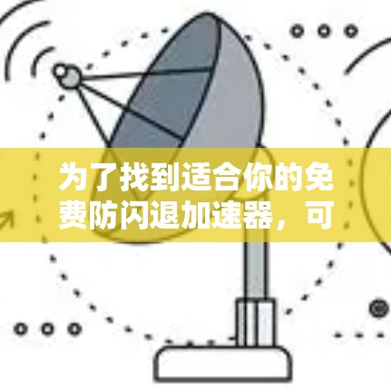 为了找到适合你的免费防闪退加速器,可以按照以下步骤进行 为了找到适合你的免费防闪退加速器,可以按照以下步骤进行