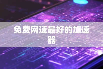 免费网速最好的加速器 免费网速最好的加速器