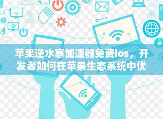 苹果逆水寒加速器免费ios，开发者如何在苹果生态系统中优化性能