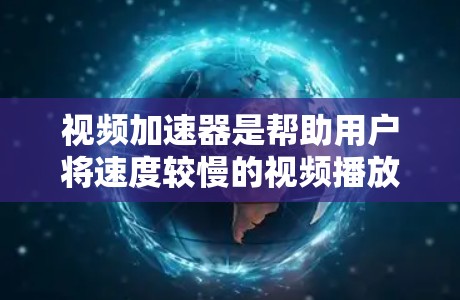视频加速器是帮助用户将速度较慢的视频播放速度提升的工具，免费版通常功能较为基础，适合时间有限的用户使用。以下是一些常见的免费视频加速器推荐，供您参考