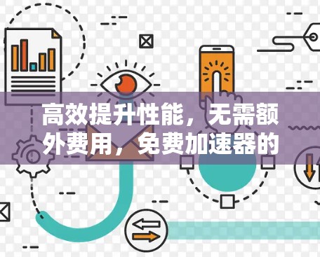 高效提升性能，无需额外费用，免费加速器的全解析