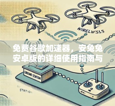 免费谷歌加速器，安兔兔安卓版的详细使用指南与优化技巧