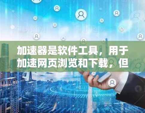 加速器是软件工具,用于加速网页浏览和下载,但其免费性和安全性并非一概而论。以下是对加速器的详细介绍,包括其免费性、安全性和适用性 加速器是软件工具,用于加速网页浏览和下载,但其免费性和安全性并非一概而论。以下是对加速器的详细介绍,包括其免费性、安全性和适用性