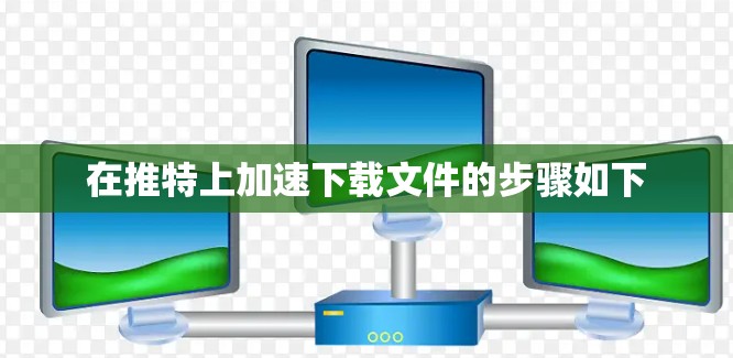 在推特上加速下载文件的步骤如下
