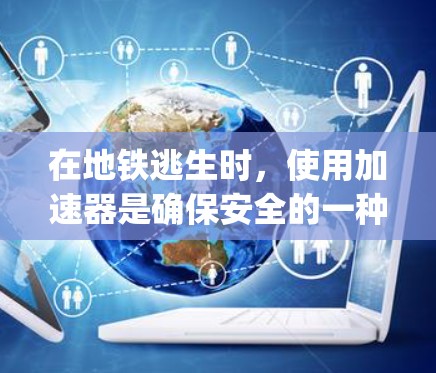 在地铁逃生时，使用加速器是确保安全的一种有效方法。以下是一步-by-step的指南，帮助您正确使用地铁加速器