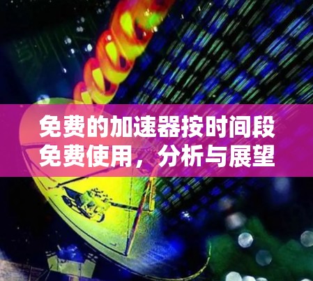免费的加速器按时间段免费使用，分析与展望
