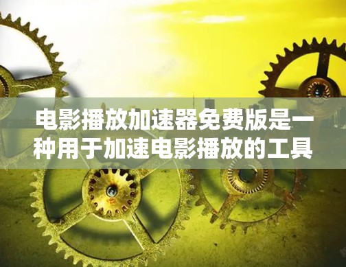 电影播放加速器免费版是一种用于加速电影播放的工具，通常能够帮助你在 slower网络环境下观看电影。以下是一些关于免费版的使用方法和特点