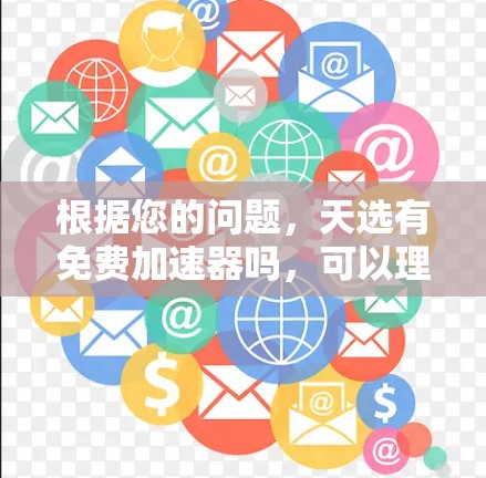 根据您的问题,天选有免费加速器吗,可以理解为在特定的应用或网站中是否有免费的加速器功能。如果没有具体的上下文,以下是一些可能的解决方案 根据您的问题,天选有免费加速器吗,可以理解为在特定的应用或网站中是否有免费的加速器功能。如果没有具体的上下文,以下是一些可能的解决方案