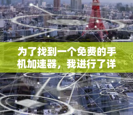 为了找到一个免费的手机加速器,我进行了详细的分析和比较。以下是我的总结和推荐 为了找到一个免费的手机加速器,我进行了详细的分析和比较。以下是我的总结和推荐
