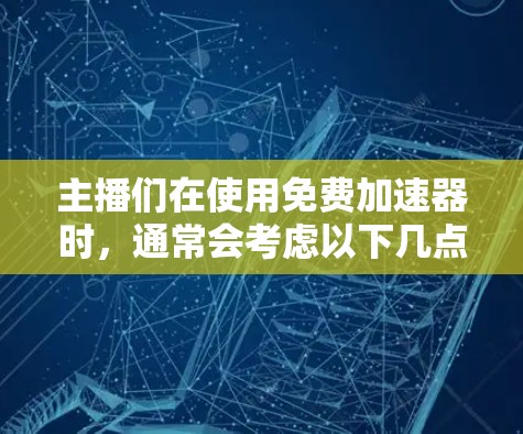 主播们在使用免费加速器时，通常会考虑以下几点