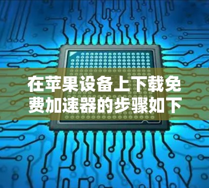在苹果设备上下载免费加速器的步骤如下 在苹果设备上下载免费加速器的步骤如下