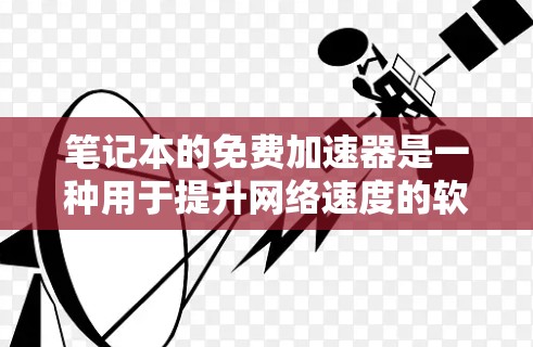 笔记本的免费加速器是一种用于提升网络速度的软件工具，主要支持无线网络连接。以下是对加速器的详细分析
