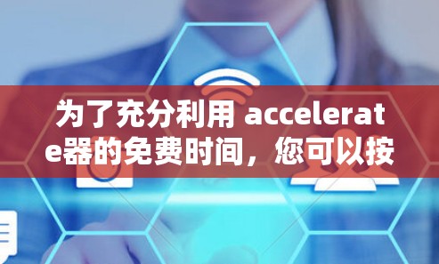 为了充分利用 accelerate器的免费时间，您可以按照以下步骤操作