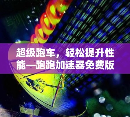超级跑车,轻松提升性能—跑跑加速器免费版 超级跑车,轻松提升性能—跑跑加速器免费版