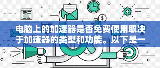 电脑上的加速器是否免费使用取决于加速器的类型和功能。以下是一些关键点