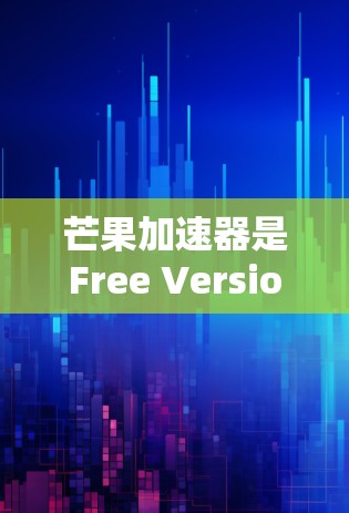 芒果加速器是Free Version的加速工具，通常分为免费版和付费版。免费版通常包括基本功能，如下载速度提升、播放器优化和可能的多平台支持。以下是关于芒果加速器的详细分析