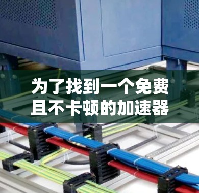 为了找到一个免费且不卡顿的加速器，我进行了以下步骤的思考和行动