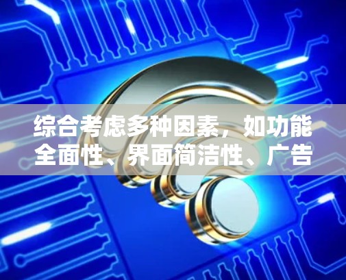 综合考虑多种因素，如功能全面性、界面简洁性、广告情况以及用户体验，以下是对各推荐的总结