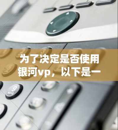为了决定是否使用银河vp，以下是一些关键步骤和建议