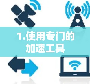 1.使用专门的加速工具 1.使用专门的加速工具