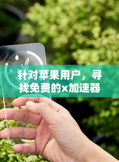 针对苹果用户，寻找免费的x加速器，以下是一些推荐和详细信息