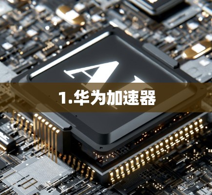 1.华为加速器