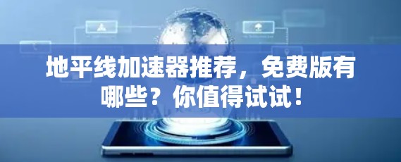 地平线加速器推荐，免费版有哪些？你值得试试！