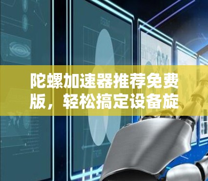陀螺加速器推荐免费版,轻松搞定设备旋转速度 陀螺加速器推荐免费版,轻松搞定设备旋转速度