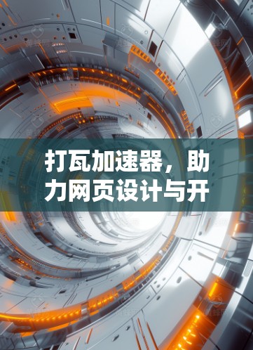打瓦加速器，助力网页设计与开发的高效提升